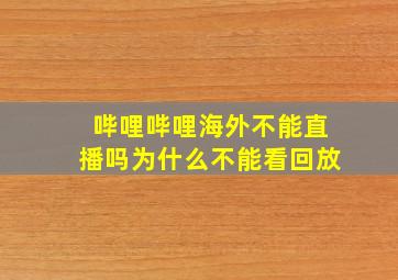 哔哩哔哩海外不能直播吗为什么不能看回放