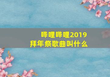 哔哩哔哩2019拜年祭歌曲叫什么