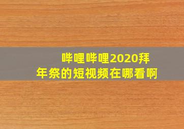 哔哩哔哩2020拜年祭的短视频在哪看啊