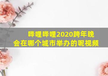 哔哩哔哩2020跨年晚会在哪个城市举办的呢视频