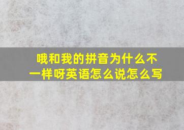 哦和我的拼音为什么不一样呀英语怎么说怎么写