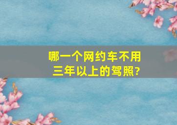 哪一个网约车不用三年以上的驾照?