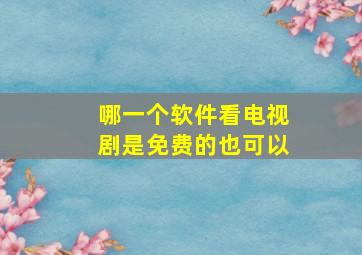 哪一个软件看电视剧是免费的也可以