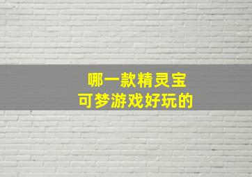 哪一款精灵宝可梦游戏好玩的