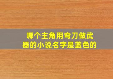 哪个主角用弯刀做武器的小说名字是蓝色的