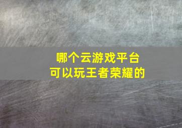 哪个云游戏平台可以玩王者荣耀的