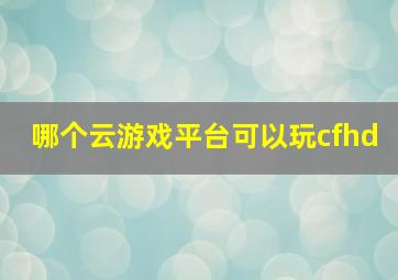 哪个云游戏平台可以玩cfhd