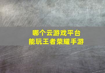 哪个云游戏平台能玩王者荣耀手游