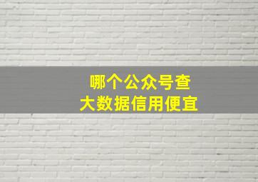 哪个公众号查大数据信用便宜