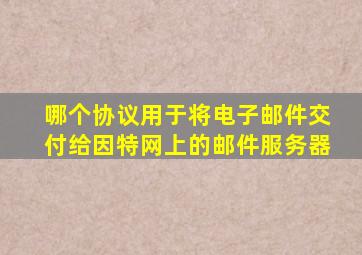 哪个协议用于将电子邮件交付给因特网上的邮件服务器