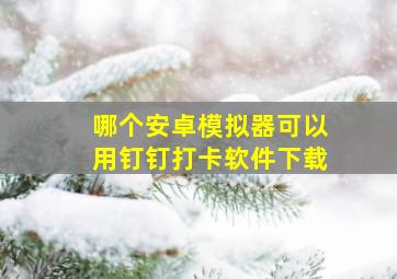 哪个安卓模拟器可以用钉钉打卡软件下载