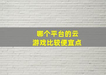 哪个平台的云游戏比较便宜点