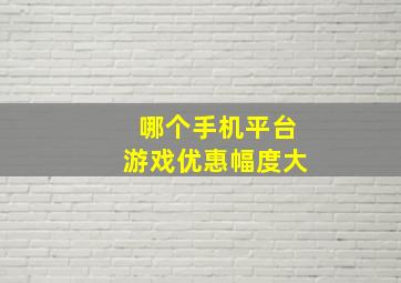 哪个手机平台游戏优惠幅度大