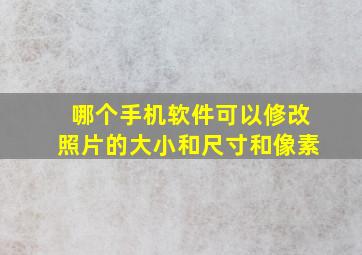 哪个手机软件可以修改照片的大小和尺寸和像素