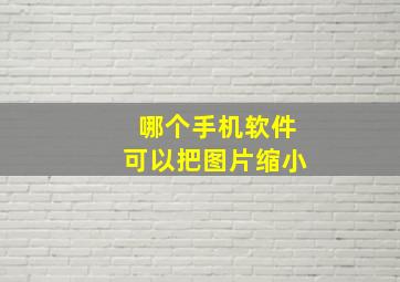 哪个手机软件可以把图片缩小