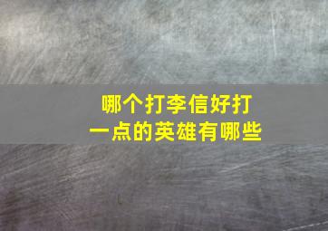 哪个打李信好打一点的英雄有哪些