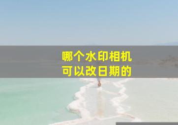 哪个水印相机可以改日期的