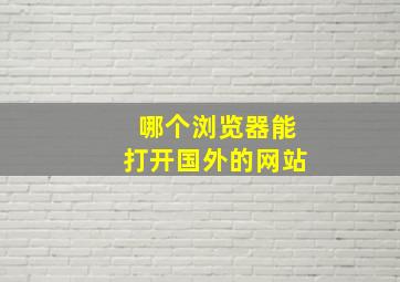 哪个浏览器能打开国外的网站