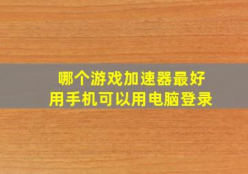 哪个游戏加速器最好用手机可以用电脑登录