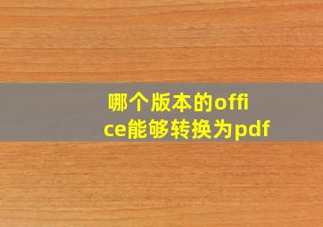 哪个版本的office能够转换为pdf