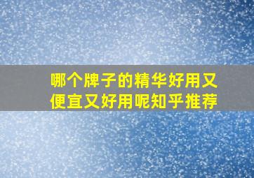 哪个牌子的精华好用又便宜又好用呢知乎推荐