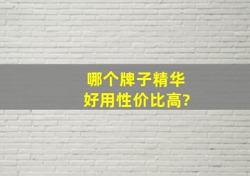 哪个牌子精华好用性价比高?