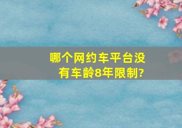 哪个网约车平台没有车龄8年限制?