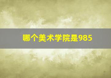 哪个美术学院是985