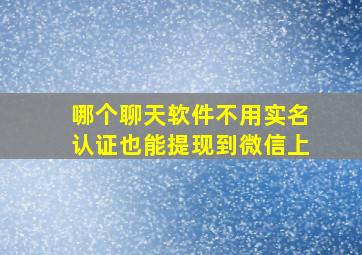 哪个聊天软件不用实名认证也能提现到微信上