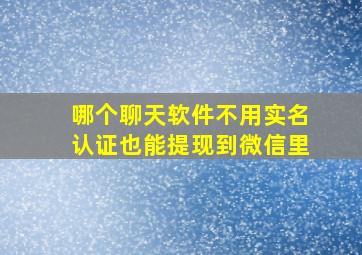 哪个聊天软件不用实名认证也能提现到微信里