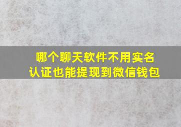 哪个聊天软件不用实名认证也能提现到微信钱包