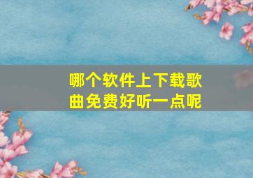 哪个软件上下载歌曲免费好听一点呢