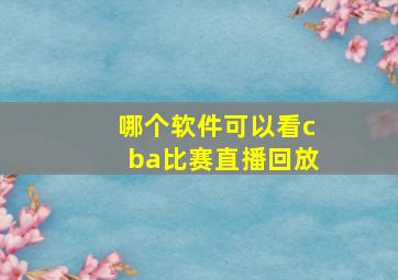 哪个软件可以看cba比赛直播回放