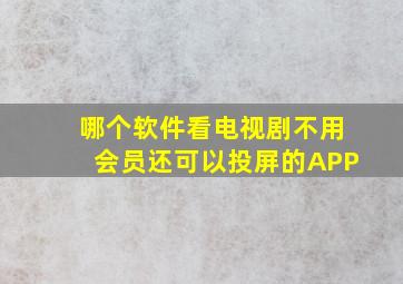 哪个软件看电视剧不用会员还可以投屏的APP