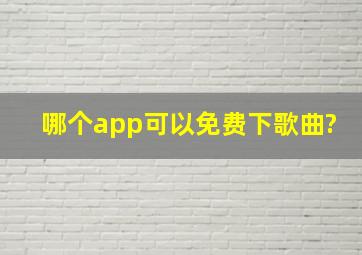 哪个app可以免费下歌曲?