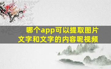 哪个app可以提取图片文字和文字的内容呢视频