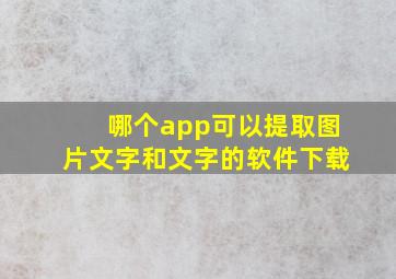 哪个app可以提取图片文字和文字的软件下载