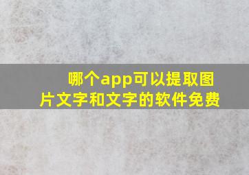 哪个app可以提取图片文字和文字的软件免费