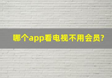 哪个app看电视不用会员?