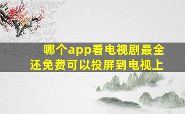 哪个app看电视剧最全还免费可以投屏到电视上