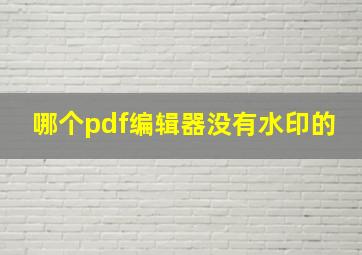 哪个pdf编辑器没有水印的