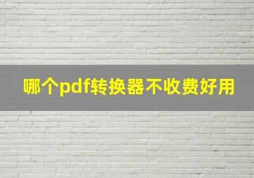 哪个pdf转换器不收费好用