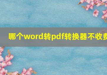 哪个word转pdf转换器不收费