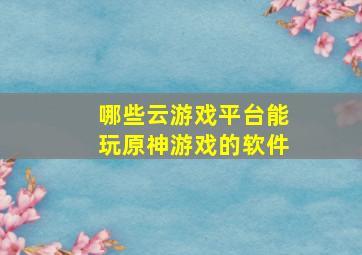 哪些云游戏平台能玩原神游戏的软件