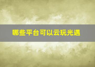 哪些平台可以云玩光遇