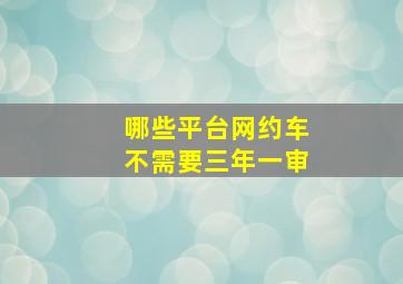 哪些平台网约车不需要三年一审