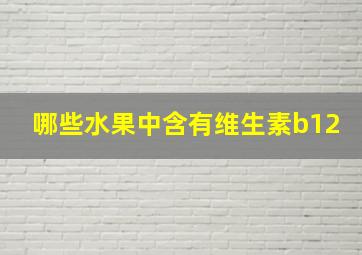 哪些水果中含有维生素b12