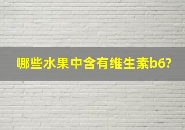 哪些水果中含有维生素b6?