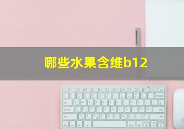 哪些水果含维b12