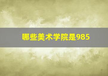 哪些美术学院是985